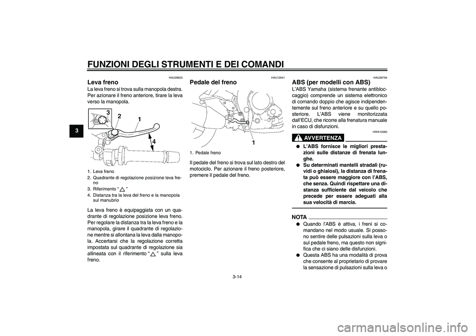 YAMAHA FZ1-N 2010  Manuale duso (in Italian) FUNZIONI DEGLI STRUMENTI E DEI COMANDI
3-14
3
HAU26823
Leva freno La leva freno si trova sulla manopola destra.
Per azionare il freno anteriore, tirare la leva
verso la manopola.
La leva freno è equi