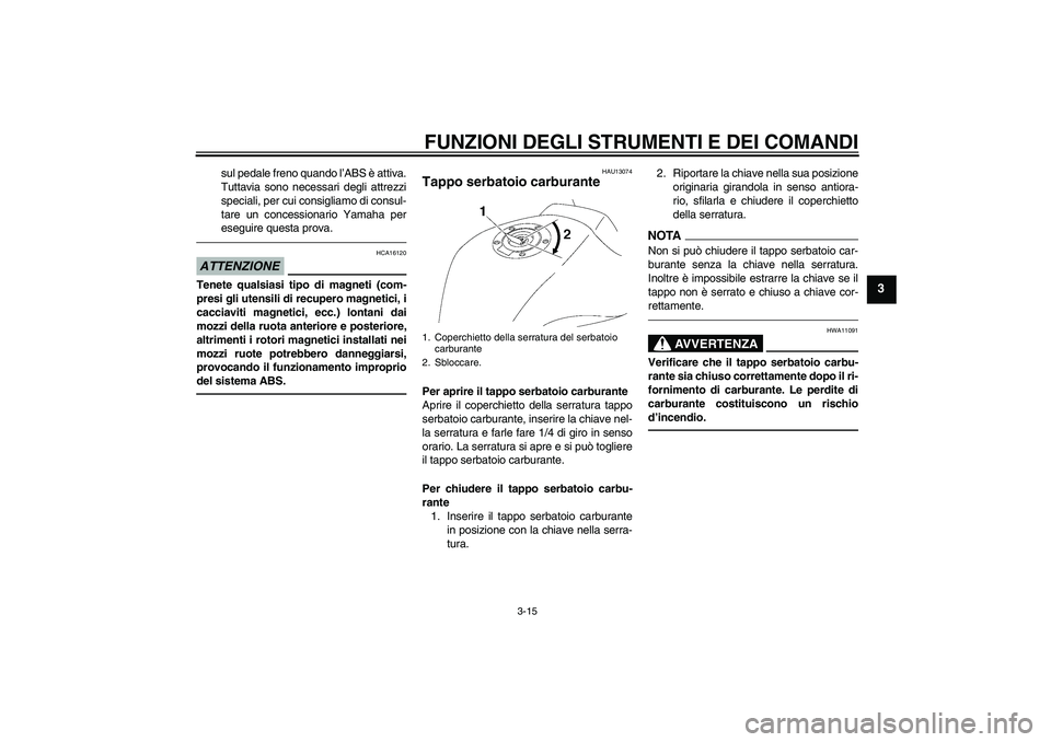 YAMAHA FZ1-N 2010  Manuale duso (in Italian) FUNZIONI DEGLI STRUMENTI E DEI COMANDI
3-15
3
sul pedale freno quando l’ABS è attiva.
Tuttavia sono necessari degli attrezzi
speciali, per cui consigliamo di consul-
tare un concessionario Yamaha p