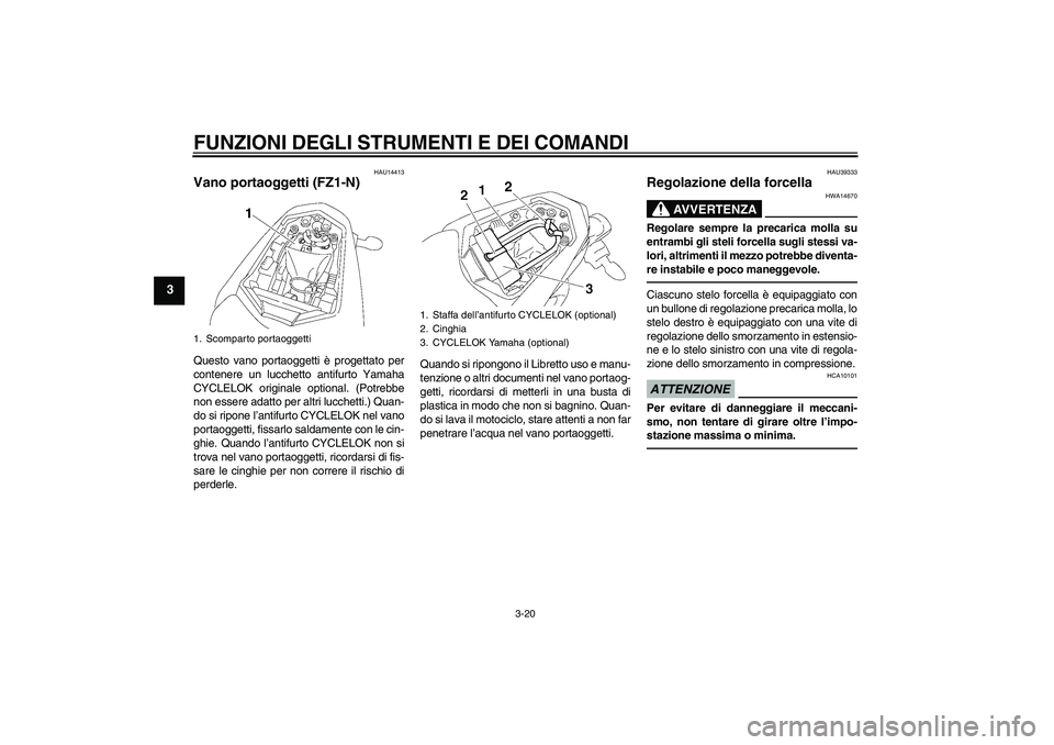 YAMAHA FZ1-N 2010  Manuale duso (in Italian) FUNZIONI DEGLI STRUMENTI E DEI COMANDI
3-20
3
HAU14413
Vano portaoggetti (FZ1-N)Questo vano portaoggetti è progettato per
contenere un lucchetto antifurto Yamaha
CYCLELOK originale optional. (Potrebb