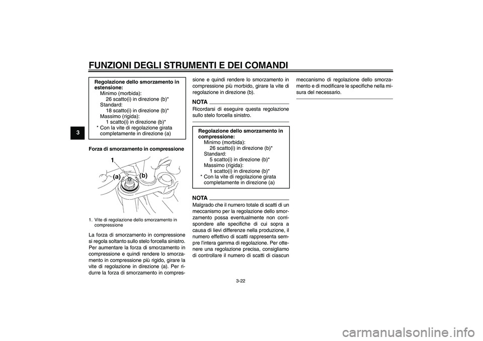 YAMAHA FZ1-N 2010  Manuale duso (in Italian) FUNZIONI DEGLI STRUMENTI E DEI COMANDI
3-22
3
Forza di smorzamento in compressione
La forza di smorzamento in compressione
si regola soltanto sullo stelo forcella sinistro.
Per aumentare la forza di s