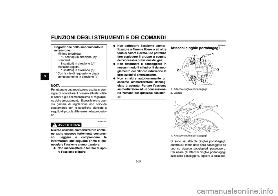 YAMAHA FZ1-N 2010  Manuale duso (in Italian) FUNZIONI DEGLI STRUMENTI E DEI COMANDI
3-24
3
NOTA
Per ottenere una regolazione esatta, si con-
siglia di controllare il numero attuale totale
di scatti o giri del meccanismo di regolazio-
ne dello sm