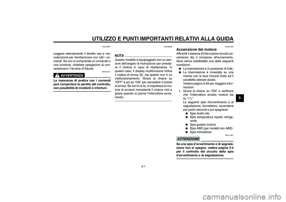 YAMAHA FZ1-N 2010  Manuale duso (in Italian) UTILIZZO E PUNTI IMPORTANTI RELATIVI ALLA GUIDA
5-1
5
HAU15951
Leggere attentamente il libretto uso e ma-
nutenzione per familiarizzare con tutti i co-
mandi. Se non si comprende un comando o
una funz