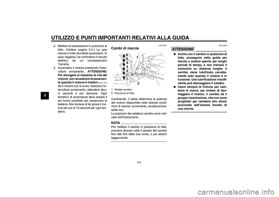 YAMAHA FZ1-N 2010  Manuale duso (in Italian) UTILIZZO E PUNTI IMPORTANTI RELATIVI ALLA GUIDA
5-2
5
2. Mettere la trasmissione in posizione di
folle. (Vedere pagina 5-2.) La spia
marcia in folle dovrebbe accendersi. In
caso negativo, far controll