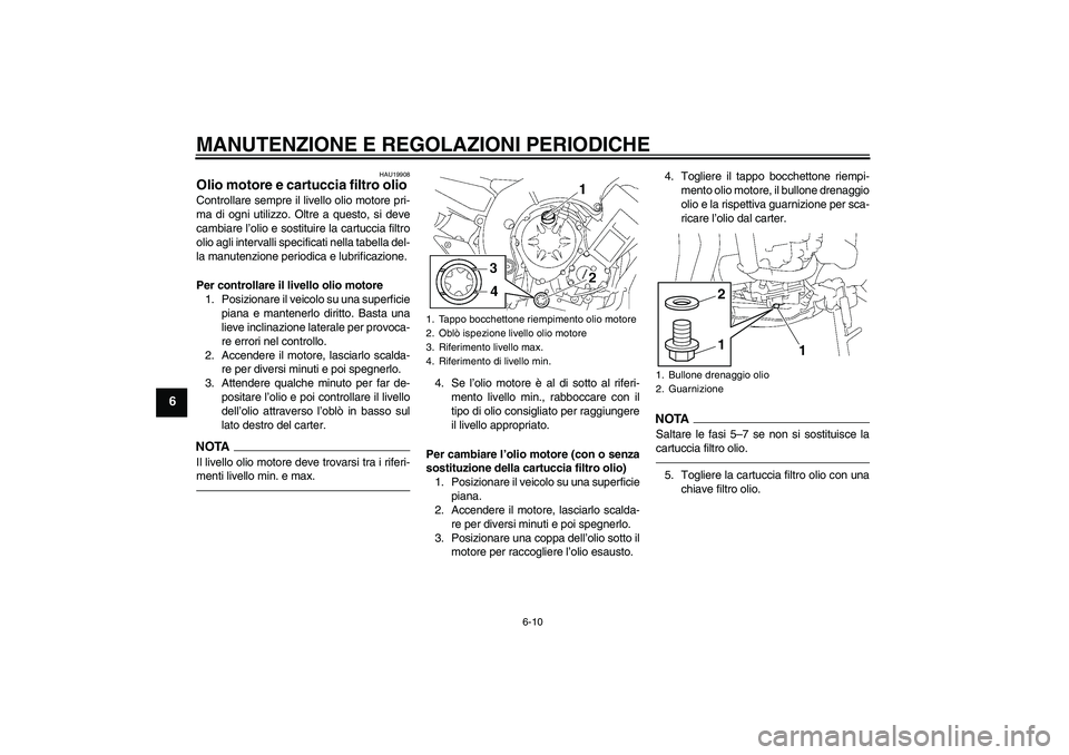 YAMAHA FZ1-N 2010  Manuale duso (in Italian) MANUTENZIONE E REGOLAZIONI PERIODICHE
6-10
6
HAU19908
Olio motore e cartuccia filtro olio Controllare sempre il livello olio motore pri-
ma di ogni utilizzo. Oltre a questo, si deve
cambiare l’olio 