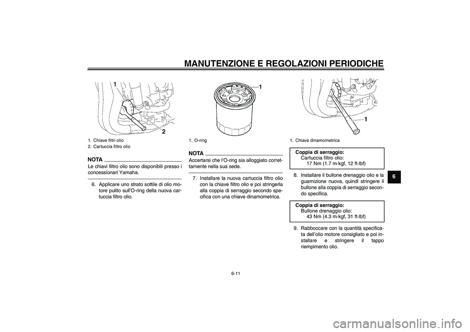 YAMAHA FZ1-N 2010  Manuale duso (in Italian) MANUTENZIONE E REGOLAZIONI PERIODICHE
6-11
6
NOTALe chiavi filtro olio sono disponibili presso i
concessionari Yamaha.6. Applicare uno strato sottile di olio mo-
tore pulito sull’O-ring della nuova 