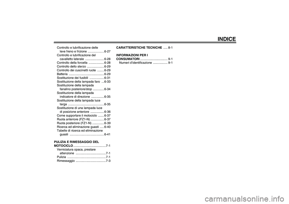 YAMAHA FZ1-N 2010  Manuale duso (in Italian) INDICE
Controllo e lubrificazione delle 
leve freno e frizione  ................... 6-27
Controllo e lubrificazione del 
cavalletto laterale  ...................... 6-28
Controllo della forcella  ....