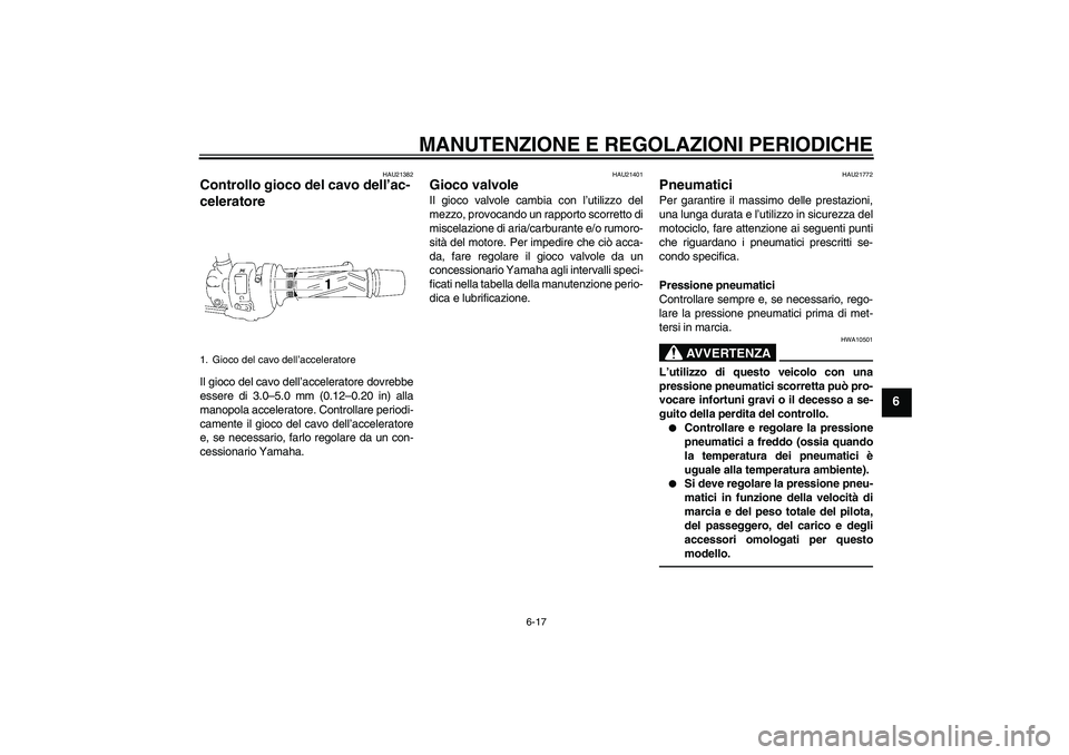 YAMAHA FZ1-N 2010  Manuale duso (in Italian) MANUTENZIONE E REGOLAZIONI PERIODICHE
6-17
6
HAU21382
Controllo gioco del cavo dell’ac-
celeratore Il gioco del cavo dell’acceleratore dovrebbe
essere di 3.0–5.0 mm (0.12–0.20 in) alla
manopol