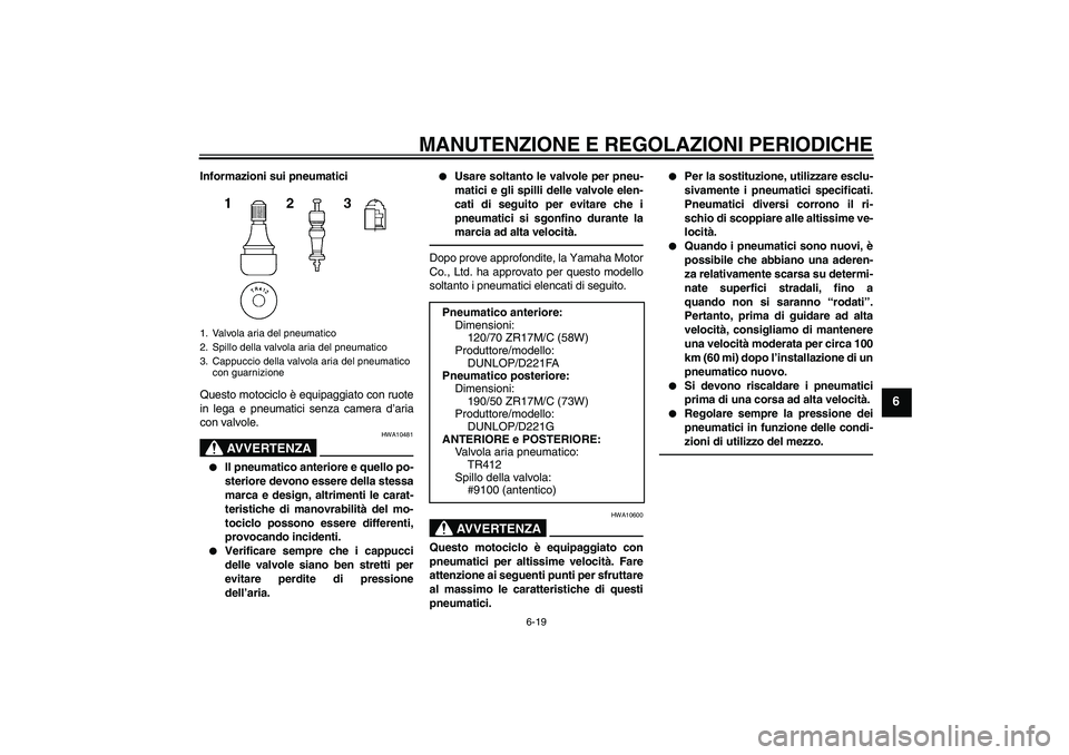 YAMAHA FZ1-N 2010  Manuale duso (in Italian) MANUTENZIONE E REGOLAZIONI PERIODICHE
6-19
6
Informazioni sui pneumatici
Questo motociclo è equipaggiato con ruote
in lega e pneumatici senza camera d’aria
con valvole.
AVVERTENZA
HWA10481

Il pne