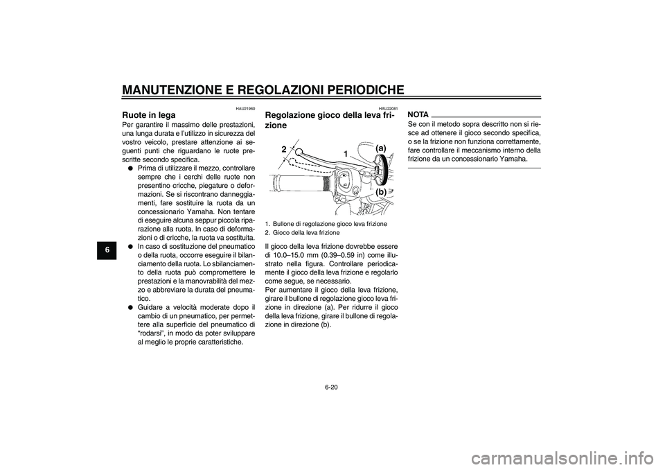 YAMAHA FZ1-N 2010  Manuale duso (in Italian) MANUTENZIONE E REGOLAZIONI PERIODICHE
6-20
6
HAU21960
Ruote in lega Per garantire il massimo delle prestazioni,
una lunga durata e l’utilizzo in sicurezza del
vostro veicolo, prestare attenzione ai 