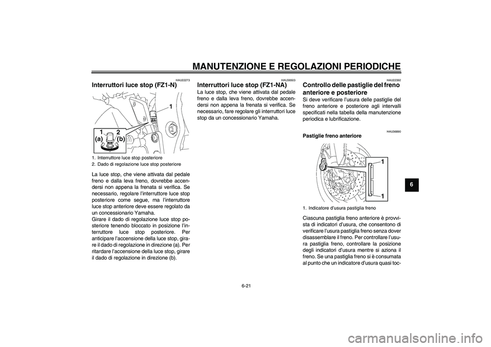 YAMAHA FZ1-N 2010  Manuale duso (in Italian) MANUTENZIONE E REGOLAZIONI PERIODICHE
6-21
6
HAU22273
Interruttori luce stop (FZ1-N)La luce stop, che viene attivata dal pedale
freno e dalla leva freno, dovrebbe accen-
dersi non appena la frenata si