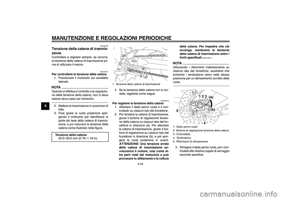 YAMAHA FZ1-N 2010  Manuale duso (in Italian) MANUTENZIONE E REGOLAZIONI PERIODICHE
6-24
6
HAU22760
Tensione della catena di trasmis-
sione Controllare e regolare sempre, se occorre,
la tensione della catena di trasmissione pri-
ma di utilizzare 