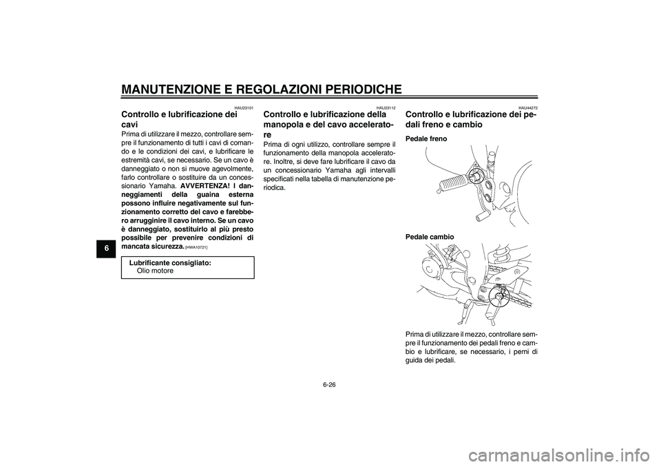 YAMAHA FZ1-N 2010  Manuale duso (in Italian) MANUTENZIONE E REGOLAZIONI PERIODICHE
6-26
6
HAU23101
Controllo e lubrificazione dei 
cavi Prima di utilizzare il mezzo, controllare sem-
pre il funzionamento di tutti i cavi di coman-
do e le condizi