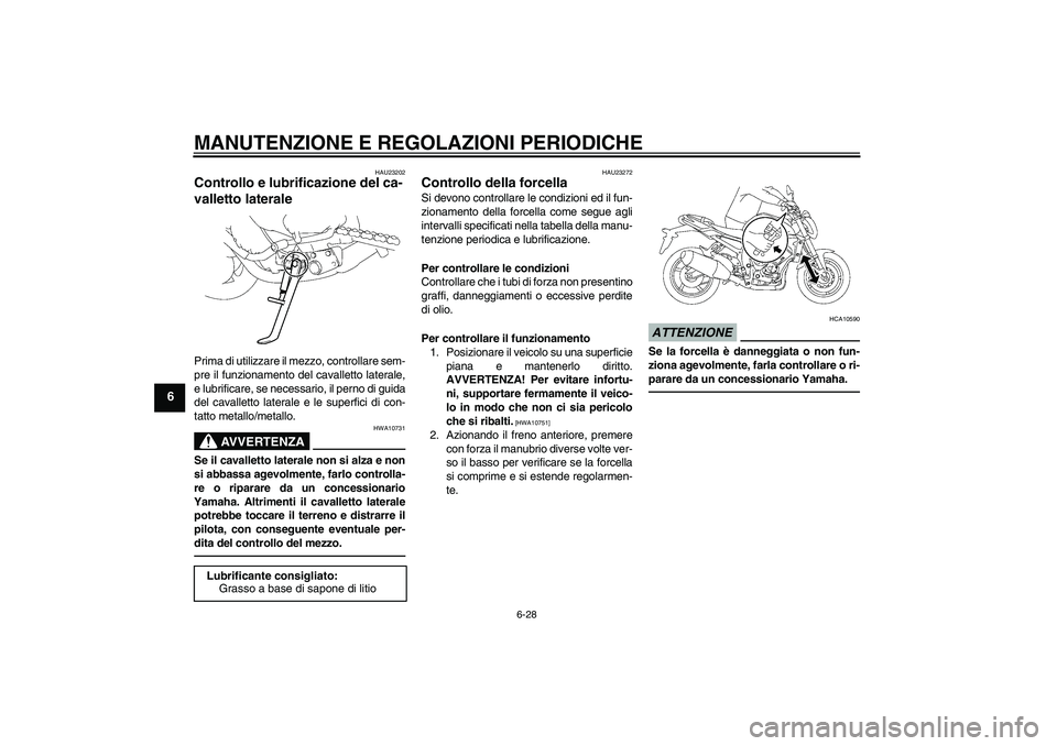 YAMAHA FZ1-N 2010  Manuale duso (in Italian) MANUTENZIONE E REGOLAZIONI PERIODICHE
6-28
6
HAU23202
Controllo e lubrificazione del ca-
valletto laterale Prima di utilizzare il mezzo, controllare sem-
pre il funzionamento del cavalletto laterale,
