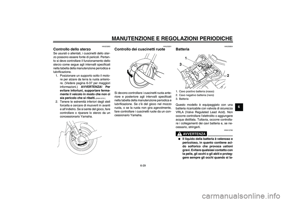 YAMAHA FZ1-N 2010  Manuale duso (in Italian) MANUTENZIONE E REGOLAZIONI PERIODICHE
6-29
6
HAU23283
Controllo dello sterzo Se usurati o allentati, i cuscinetti dello ster-
zo possono essere fonte di pericoli. Pertan-
to si deve controllare il fun