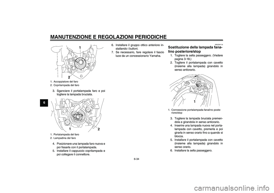 YAMAHA FZ1-N 2010  Manuale duso (in Italian) MANUTENZIONE E REGOLAZIONI PERIODICHE
6-34
6
3. Sganciare il portalampada faro e poi
togliere la lampada bruciata.
4. Posizionare una lampada faro nuova e
poi fissarla con il portalampada.
5. Installa
