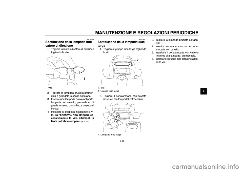 YAMAHA FZ1-N 2010  Manuale duso (in Italian) MANUTENZIONE E REGOLAZIONI PERIODICHE
6-35
6
HAU24204
Sostituzione della lampada indi-
catore di direzione 1. Togliere la lente indicatore di direzione
togliendo la vite.
2. Togliere la lampada brucia