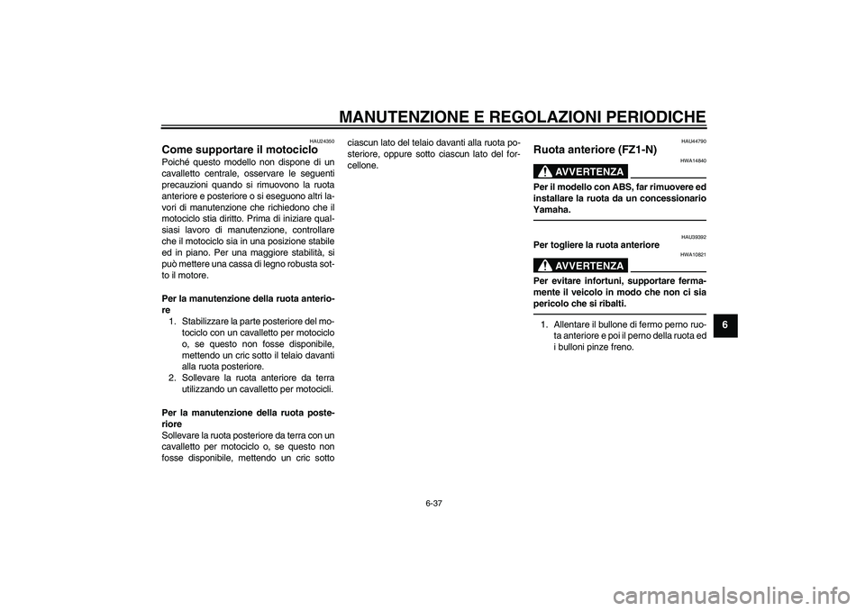 YAMAHA FZ1-N 2010  Manuale duso (in Italian) MANUTENZIONE E REGOLAZIONI PERIODICHE
6-37
6
HAU24350
Come supportare il motociclo Poiché questo modello non dispone di un
cavalletto centrale, osservare le seguenti
precauzioni quando si rimuovono l