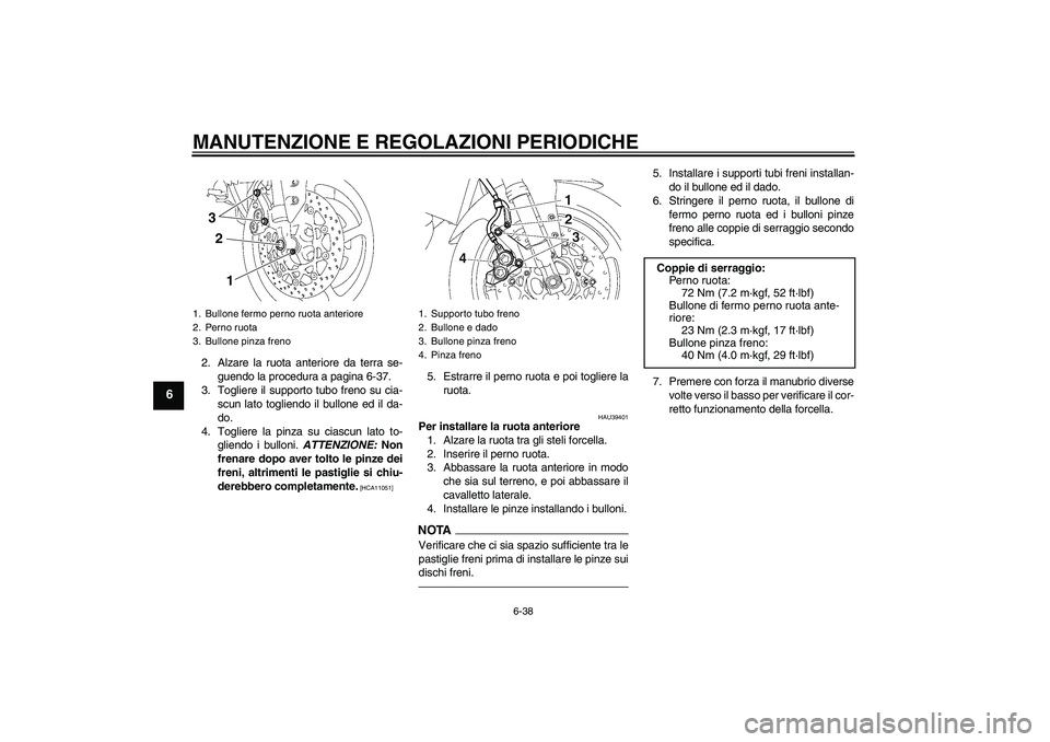 YAMAHA FZ1-N 2010  Manuale duso (in Italian) MANUTENZIONE E REGOLAZIONI PERIODICHE
6-38
6
2. Alzare la ruota anteriore da terra se-
guendo la procedura a pagina 6-37.
3. Togliere il supporto tubo freno su cia-
scun lato togliendo il bullone ed i