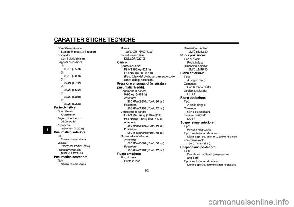 YAMAHA FZ1-N 2010  Manuale duso (in Italian) CARATTERISTICHE TECNICHE
8-2
8
Tipo di trasmissione:
Sempre in presa, a 6 rapporti
Comando:
Con il piede sinistro
Rapporti di riduzione:
1ª:
38/15 (2.533)
2ª:
33/16 (2.063)
3ª:
37/21 (1.762)
4ª:
3