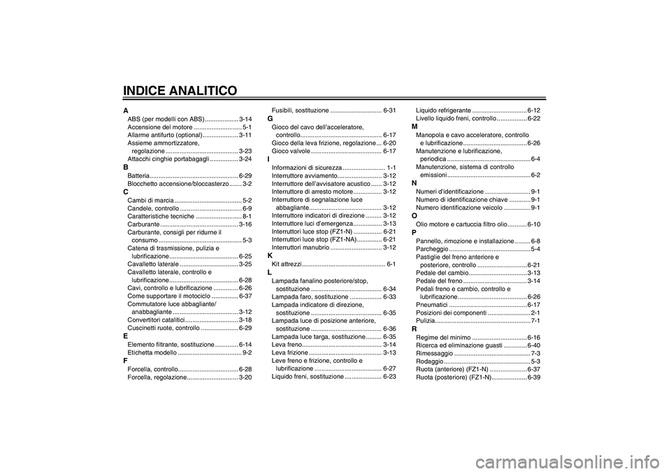 YAMAHA FZ1-N 2010  Manuale duso (in Italian) INDICE ANALITICOAABS (per modelli con ABS) ................... 3-14
Accensione del motore ........................... 5-1
Allarme antifurto (optional) .................... 3-11
Assieme ammortizzatore,
