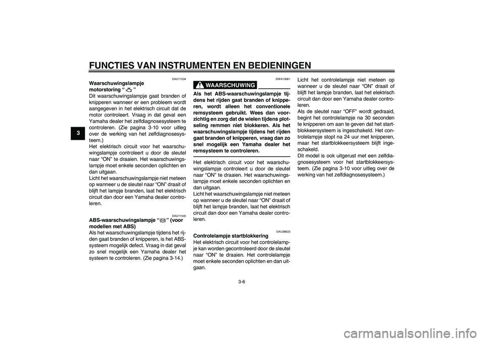 YAMAHA FZ1-N 2010 Instructieboekje (in Dutch) FUNCTIES VAN INSTRUMENTEN EN BEDIENINGEN
3-6
3
DAU11534
Waarschuwingslampje
motorstoring“”
Dit waarschuwingslampje gaat branden of
knipperen wanneer er een probleem wordt
aangegeven in het elekt YAMAHA FZ1-N 2010 Instructieboekje (in Dutch) FUNCTIES VAN INSTRUMENTEN EN BEDIENINGEN
3-6
3
DAU11534
Waarschuwingslampje
motorstoring“”
Dit waarschuwingslampje gaat branden of
knipperen wanneer er een probleem wordt
aangegeven in het elekt