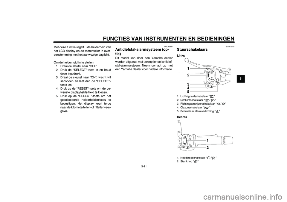 YAMAHA FZ1-N 2010  Instructieboekje (in Dutch) FUNCTIES VAN INSTRUMENTEN EN BEDIENINGEN
3-11
3
Met deze functie regelt u de helderheid van
het LCD-display en de toerenteller in over-
eenstemming met het aanwezige daglicht.
Om de helderheid in te s