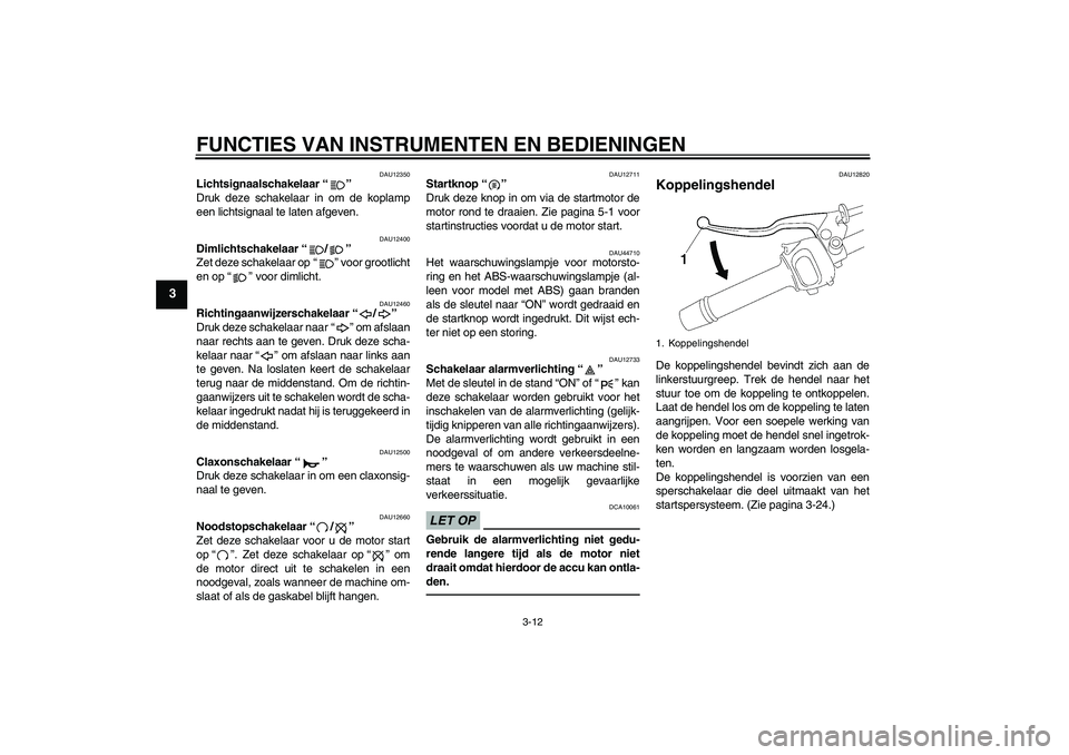 YAMAHA FZ1-N 2010  Instructieboekje (in Dutch) FUNCTIES VAN INSTRUMENTEN EN BEDIENINGEN
3-12
3
DAU12350
Lichtsignaalschakelaar“” 
Druk deze schakelaar in om de koplamp
een lichtsignaal te laten afgeven.
DAU12400
Dimlichtschakelaar“/” 
Zet 