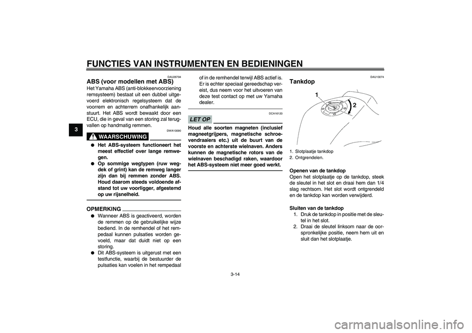 YAMAHA FZ1-N 2010  Instructieboekje (in Dutch) FUNCTIES VAN INSTRUMENTEN EN BEDIENINGEN
3-14
3
DAU26794
ABS (voor modellen met ABS) Het Yamaha ABS (anti-blokkeervoorziening
remsysteem) bestaat uit een dubbel uitge-
voerd elektronisch regelsysteem 