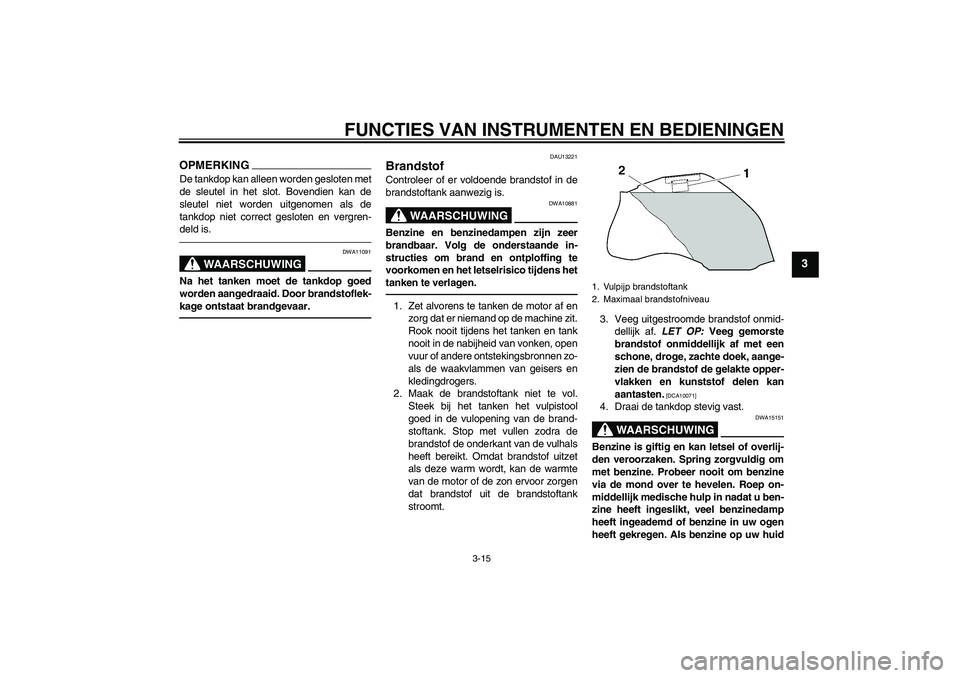 YAMAHA FZ1-N 2010  Instructieboekje (in Dutch) FUNCTIES VAN INSTRUMENTEN EN BEDIENINGEN
3-15
3
OPMERKINGDe tankdop kan alleen worden gesloten met
de sleutel in het slot. Bovendien kan de
sleutel niet worden uitgenomen als de
tankdop niet correct g