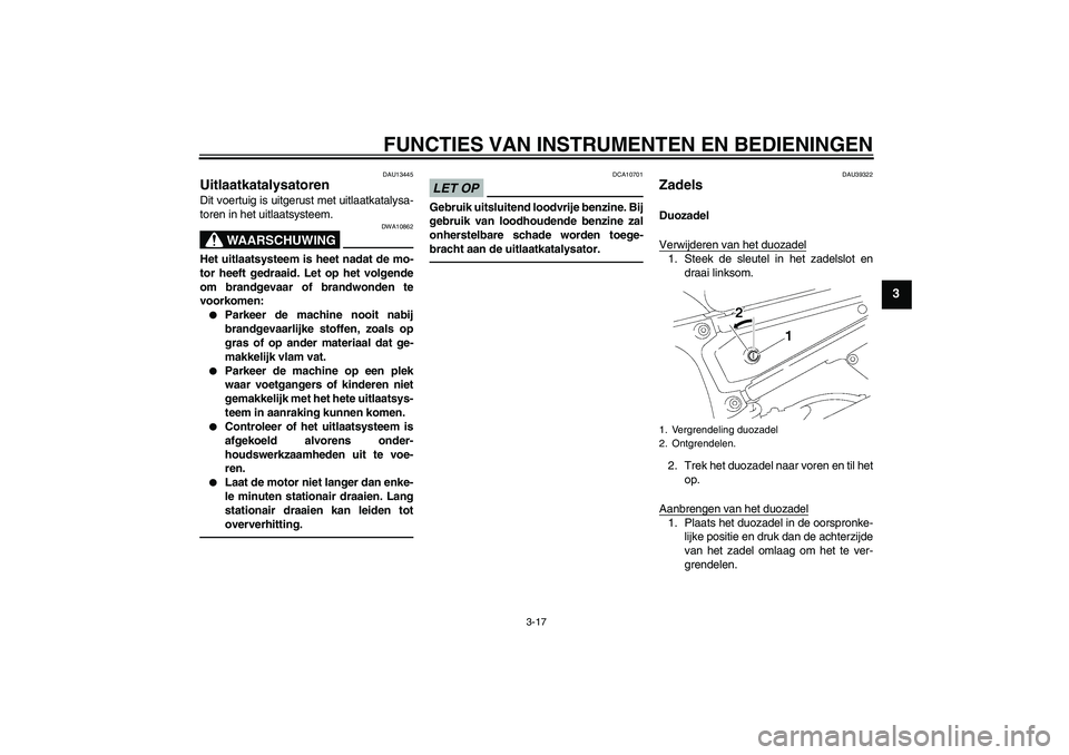 YAMAHA FZ1-N 2010  Instructieboekje (in Dutch) FUNCTIES VAN INSTRUMENTEN EN BEDIENINGEN
3-17
3
DAU13445
Uitlaatkatalysatoren Dit voertuig is uitgerust met uitlaatkatalysa-
toren in het uitlaatsysteem.
WAARSCHUWING
DWA10862
Het uitlaatsysteem is he