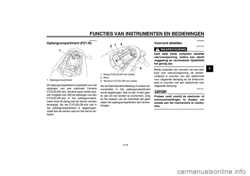 YAMAHA FZ1-N 2010  Instructieboekje (in Dutch) FUNCTIES VAN INSTRUMENTEN EN BEDIENINGEN
3-19
3
DAU14413
Opbergcompartiment (FZ1-N)Dit opbergcompartiment is bedoeld voor het
opbergen van een optioneel Yamaha
CYCLELOK-slot. (Andere typen sloten pas-