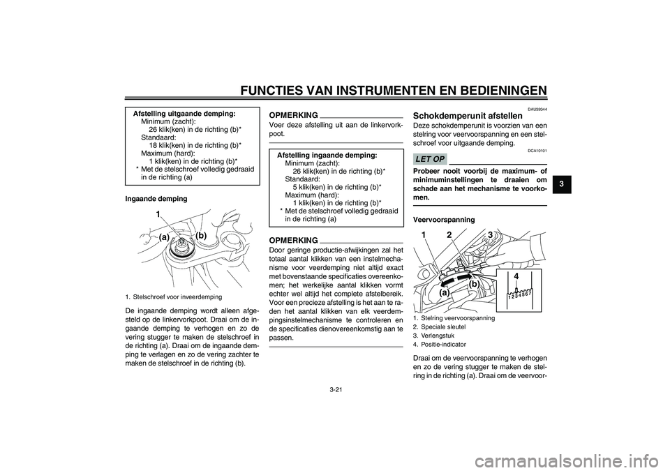YAMAHA FZ1-N 2010  Instructieboekje (in Dutch) FUNCTIES VAN INSTRUMENTEN EN BEDIENINGEN
3-21
3
Ingaande demping
De ingaande demping wordt alleen afge-
steld op de linkervorkpoot. Draai om de in-
gaande demping te verhogen en zo de
vering stugger t