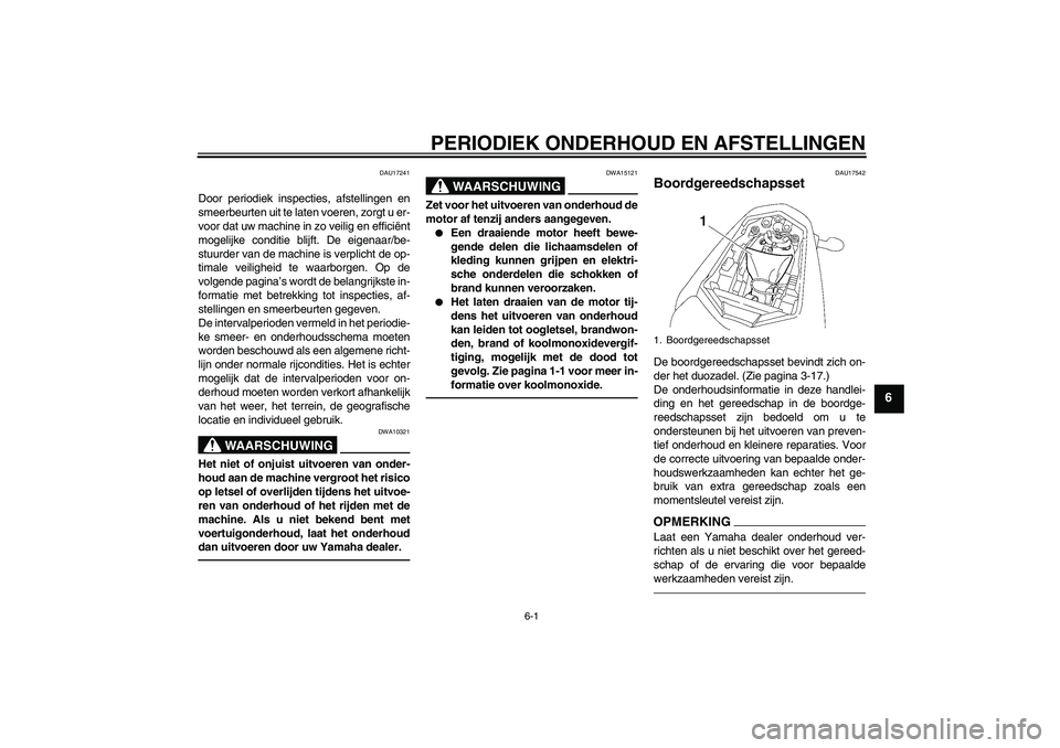 YAMAHA FZ1-N 2010  Instructieboekje (in Dutch) PERIODIEK ONDERHOUD EN AFSTELLINGEN
6-1
6
DAU17241
Door periodiek inspecties, afstellingen en
smeerbeurten uit te laten voeren, zorgt u er-
voor dat uw machine in zo veilig en efficiënt
mogelijke con