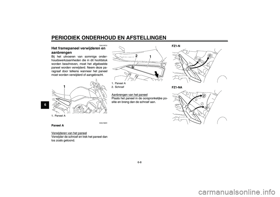 YAMAHA FZ1-N 2010  Instructieboekje (in Dutch) PERIODIEK ONDERHOUD EN AFSTELLINGEN
6-8
6
DAU18751
Het framepaneel verwijderen en 
aanbrengen Bij het uitvoeren van sommige onder-
houdswerkzaamheden die in dit hoofdstuk
worden beschreven, moet het a