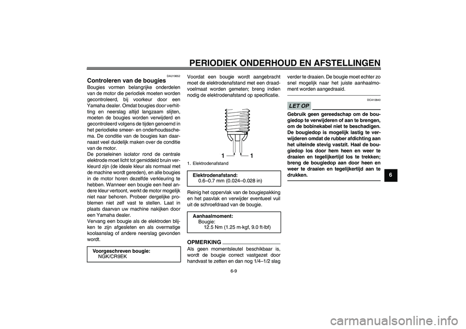 YAMAHA FZ1-N 2010  Instructieboekje (in Dutch) PERIODIEK ONDERHOUD EN AFSTELLINGEN
6-9
6
DAU19652
Controleren van de bougies Bougies vormen belangrijke onderdelen
van de motor die periodiek moeten worden
gecontroleerd, bij voorkeur door een
Yamaha