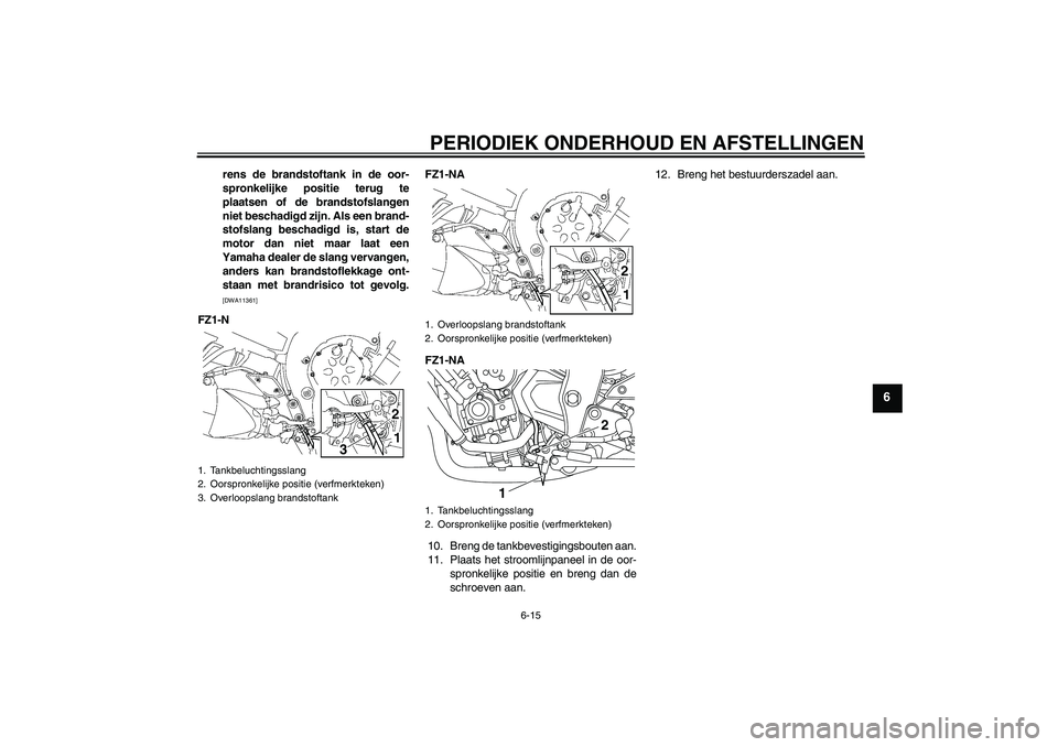 YAMAHA FZ1-N 2010  Instructieboekje (in Dutch) PERIODIEK ONDERHOUD EN AFSTELLINGEN
6-15
6
rens de brandstoftank in de oor-
spronkelijke positie terug te
plaatsen of de brandstofslangen
niet beschadigd zijn. Als een brand-
stofslang beschadigd is, 