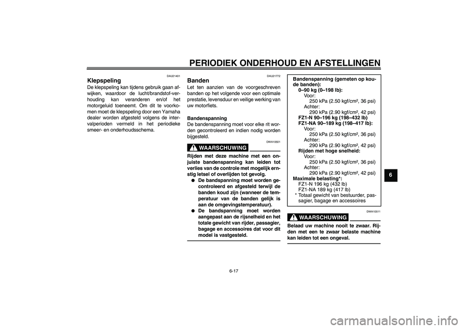 YAMAHA FZ1-N 2010  Instructieboekje (in Dutch) PERIODIEK ONDERHOUD EN AFSTELLINGEN
6-17
6
DAU21401
Klepspeling De klepspeling kan tijdens gebruik gaan af-
wijken, waardoor de lucht/brandstof-ver-
houding kan veranderen en/of het
motorgeluid toenee