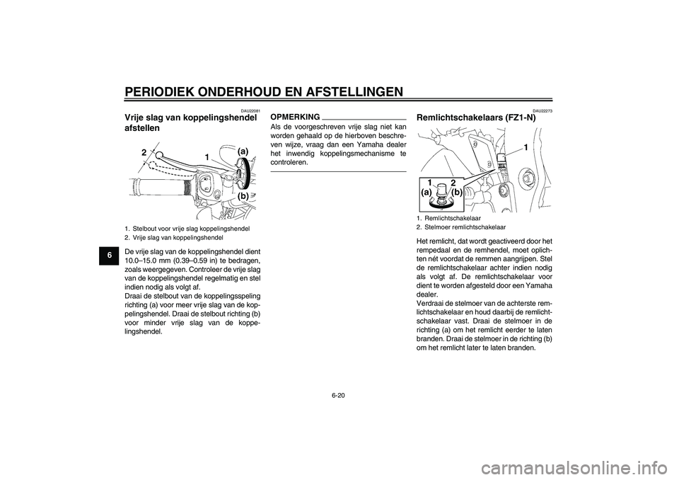 YAMAHA FZ1-N 2010  Instructieboekje (in Dutch) PERIODIEK ONDERHOUD EN AFSTELLINGEN
6-20
6
DAU22081
Vrije slag van koppelingshendel 
afstellen De vrije slag van de koppelingshendel dient
10.0–15.0 mm (0.39–0.59 in) te bedragen,
zoals weergegeve