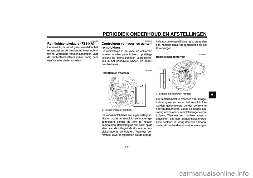 YAMAHA FZ1-N 2010  Instructieboekje (in Dutch) PERIODIEK ONDERHOUD EN AFSTELLINGEN
6-21
6
DAU36503
Remlichtschakelaars (FZ1-NA) Het remlicht, dat wordt geactiveerd door het
rempedaal en de remhendel, moet oplich-
ten nét voordat de remmen aangrij