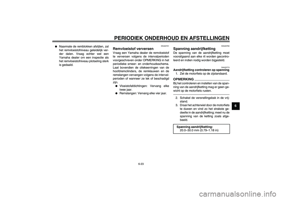 YAMAHA FZ1-N 2010  Instructieboekje (in Dutch) PERIODIEK ONDERHOUD EN AFSTELLINGEN
6-23
6

Naarmate de remblokken afslijten, zal
het remvloeistofniveau geleidelijk ver-
der dalen. Vraag echter wel een
Yamaha dealer om een inspectie als
het remvlo