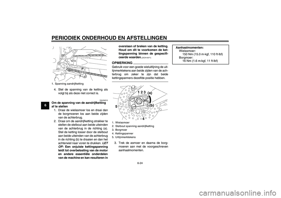 YAMAHA FZ1-N 2010  Instructieboekje (in Dutch) PERIODIEK ONDERHOUD EN AFSTELLINGEN
6-24
6
4. Stel de spanning van de ketting als
volgt bij als deze niet correct is.
DAU34315
Om de spanning van de aandrijfketting 
af te stellen
1. Draai de wielasmo