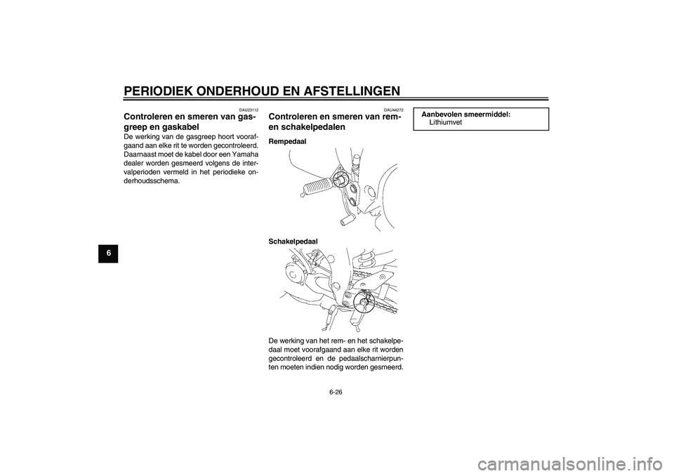 YAMAHA FZ1-N 2010 Instructieboekje (in Dutch) PERIODIEK ONDERHOUD EN AFSTELLINGEN
6-26
6
DAU23112
Controleren en smeren van gas-
greep en gaskabel De werking van de gasgreep hoort vooraf-
gaand aan elke rit te worden gecontroleerd.
Daarnaast moet YAMAHA FZ1-N 2010 Instructieboekje (in Dutch) PERIODIEK ONDERHOUD EN AFSTELLINGEN
6-26
6
DAU23112
Controleren en smeren van gas-
greep en gaskabel De werking van de gasgreep hoort vooraf-
gaand aan elke rit te worden gecontroleerd.
Daarnaast moet