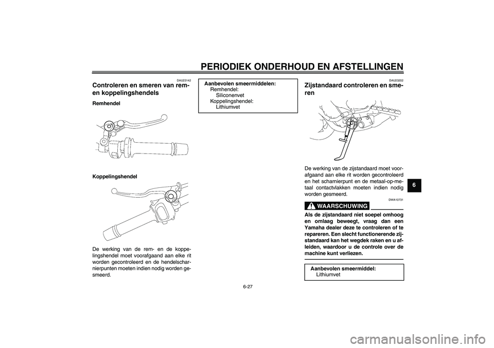 YAMAHA FZ1-N 2010 Instructieboekje (in Dutch) PERIODIEK ONDERHOUD EN AFSTELLINGEN
6-27
6
DAU23142
Controleren en smeren van rem-
en koppelingshendels Remhendel
Koppelingshendel
De werking van de rem- en de koppe-
lingshendel moet voorafgaand aan YAMAHA FZ1-N 2010 Instructieboekje (in Dutch) PERIODIEK ONDERHOUD EN AFSTELLINGEN
6-27
6
DAU23142
Controleren en smeren van rem-
en koppelingshendels Remhendel
Koppelingshendel
De werking van de rem- en de koppe-
lingshendel moet voorafgaand aan