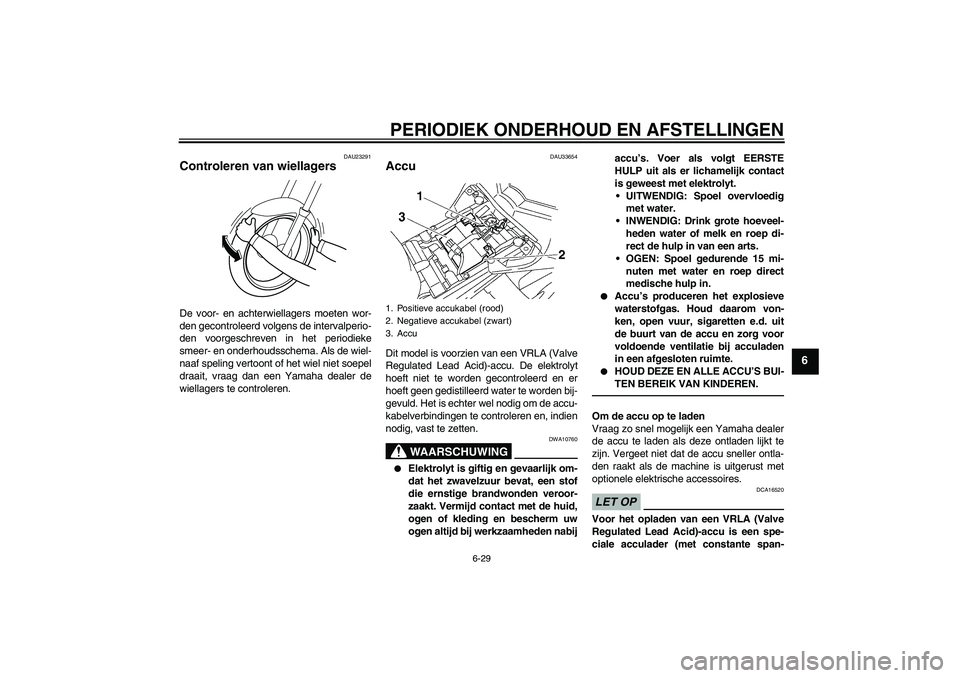 YAMAHA FZ1-N 2010 Instructieboekje (in Dutch) PERIODIEK ONDERHOUD EN AFSTELLINGEN
6-29
6
DAU23291
Controleren van wiellagers De voor- en achterwiellagers moeten wor-
den gecontroleerd volgens de intervalperio-
den voorgeschreven in het periodieke YAMAHA FZ1-N 2010 Instructieboekje (in Dutch) PERIODIEK ONDERHOUD EN AFSTELLINGEN
6-29
6
DAU23291
Controleren van wiellagers De voor- en achterwiellagers moeten wor-
den gecontroleerd volgens de intervalperio-
den voorgeschreven in het periodieke