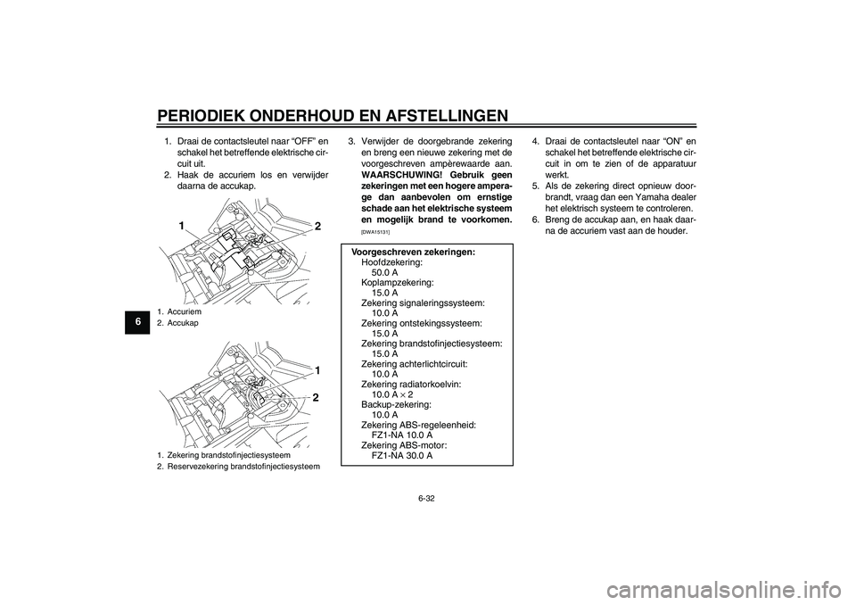 YAMAHA FZ1-N 2010 Instructieboekje (in Dutch) PERIODIEK ONDERHOUD EN AFSTELLINGEN
6-32
6
1. Draai de contactsleutel naar “OFF” en
schakel het betreffende elektrische cir-
cuit uit.
2. Haak de accuriem los en verwijder
daarna de accukap.3. Ver YAMAHA FZ1-N 2010 Instructieboekje (in Dutch) PERIODIEK ONDERHOUD EN AFSTELLINGEN
6-32
6
1. Draai de contactsleutel naar “OFF” en
schakel het betreffende elektrische cir-
cuit uit.
2. Haak de accuriem los en verwijder
daarna de accukap.3. Ver