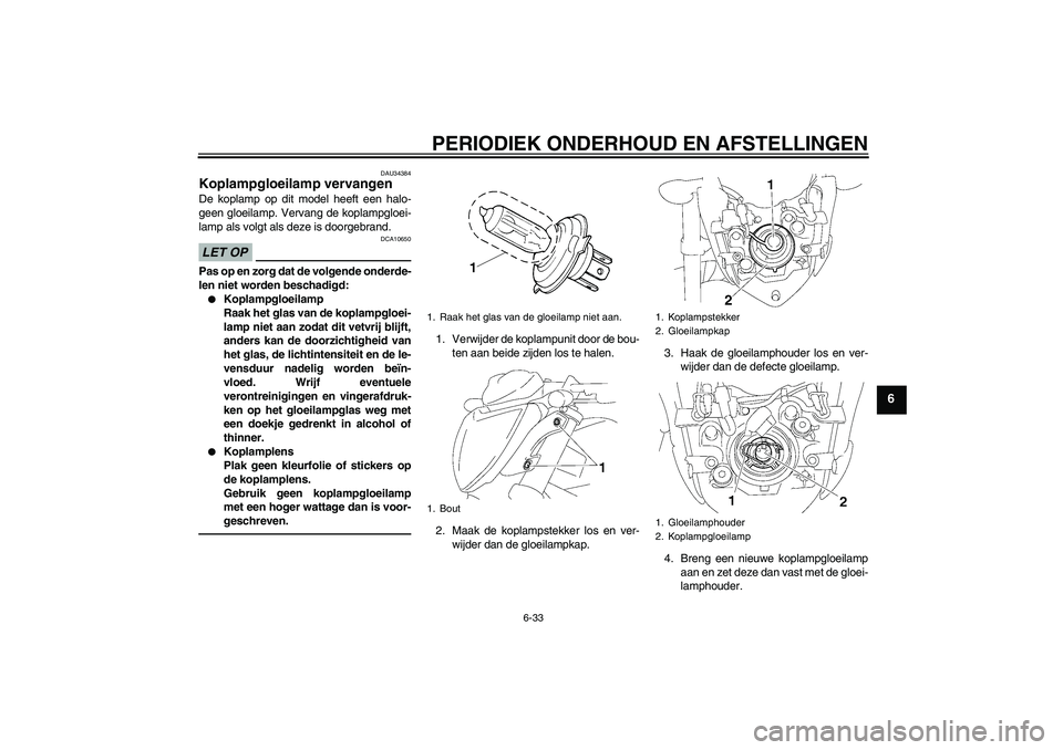 YAMAHA FZ1-N 2010 Instructieboekje (in Dutch) PERIODIEK ONDERHOUD EN AFSTELLINGEN
6-33
6
DAU34384
Koplampgloeilamp vervangen De koplamp op dit model heeft een halo-
geen gloeilamp. Vervang de koplampgloei-
lamp als volgt als deze is doorgebrand.L YAMAHA FZ1-N 2010 Instructieboekje (in Dutch) PERIODIEK ONDERHOUD EN AFSTELLINGEN
6-33
6
DAU34384
Koplampgloeilamp vervangen De koplamp op dit model heeft een halo-
geen gloeilamp. Vervang de koplampgloei-
lamp als volgt als deze is doorgebrand.L