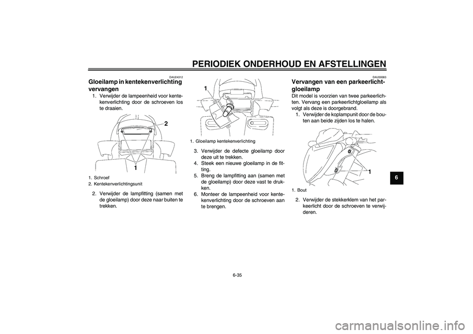 YAMAHA FZ1-N 2010  Instructieboekje (in Dutch) PERIODIEK ONDERHOUD EN AFSTELLINGEN
6-35
6
DAU24312
Gloeilamp in kentekenverlichting 
vervangen 1. Verwijder de lampeenheid voor kente-
kenverlichting door de schroeven los
te draaien.
2. Verwijder de