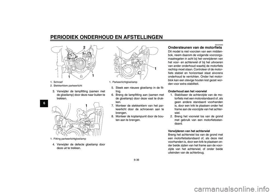 YAMAHA FZ1-N 2010  Instructieboekje (in Dutch) PERIODIEK ONDERHOUD EN AFSTELLINGEN
6-36
6
3. Verwijder de lampfitting (samen met
de gloeilamp) door deze naar buiten te
trekken.
4. Verwijder de defecte gloeilamp door
deze uit te trekken.5. Steek ee