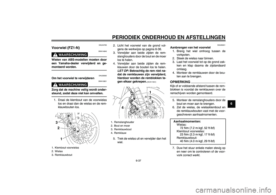 YAMAHA FZ1-N 2010  Instructieboekje (in Dutch) PERIODIEK ONDERHOUD EN AFSTELLINGEN
6-37
6
DAU44790
Voorwiel (FZ1-N) 
WAARSCHUWING
DWA14840
Wielen van ABS-modellen moeten door
een Yamaha-dealer verwijderd en ge-
monteerd worden.
DAU39392
Om het voo