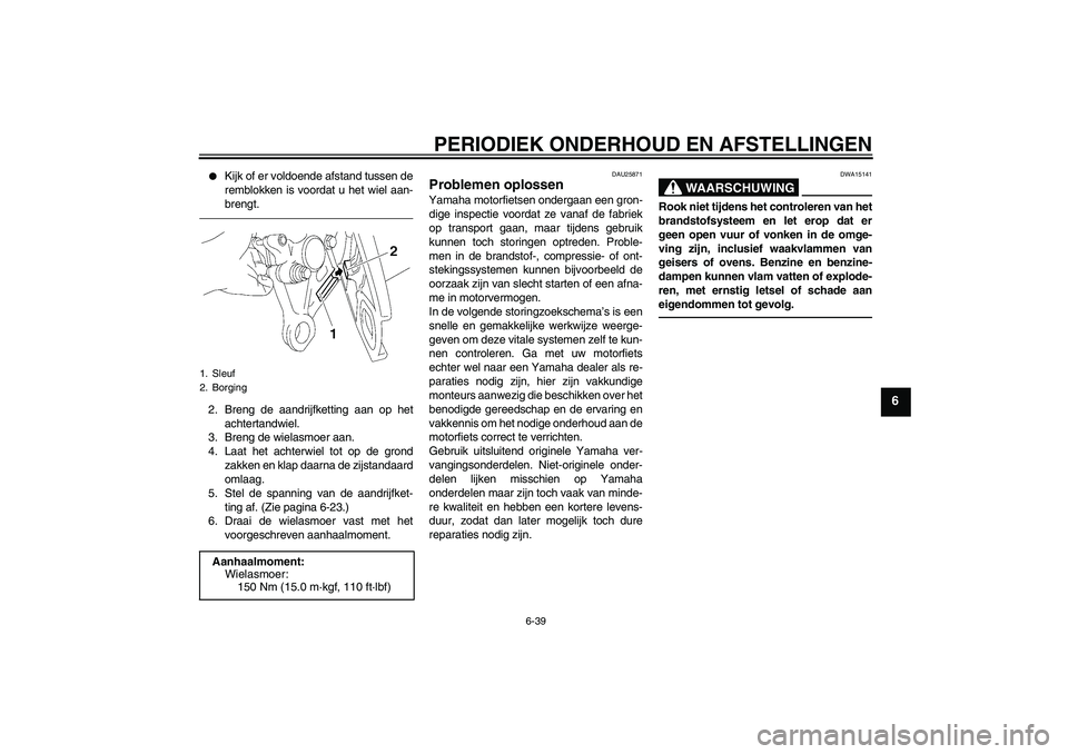 YAMAHA FZ1-N 2010  Instructieboekje (in Dutch) PERIODIEK ONDERHOUD EN AFSTELLINGEN
6-39
6

Kijk of er voldoende afstand tussen de
remblokken is voordat u het wiel aan-
brengt.
2. Breng de aandrijfketting aan op het
achtertandwiel.
3. Breng de wie